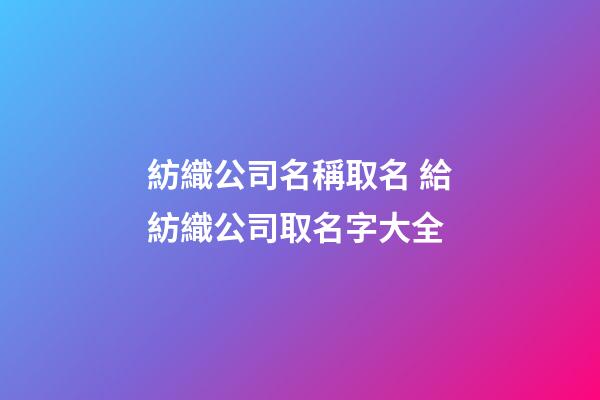 紡織公司名稱取名 給紡織公司取名字大全-第1張-公司起名-玄機派